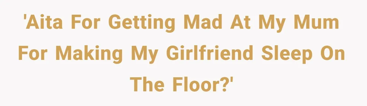 'AITA for getting mad at my mum for making my girlfriend sleep on the floor?'