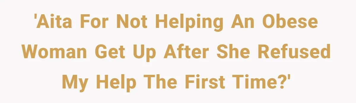 'AITA for not helping an obese woman get up after she refused my help the first time?'