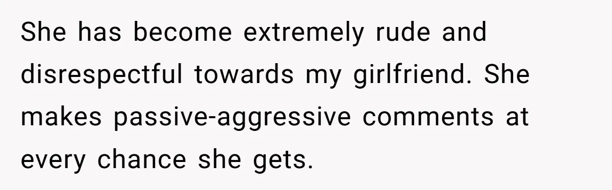 She has become extremely rude and disrespectful towards my girlfriend. She makes passive-aggressive comments at every chance she gets.
