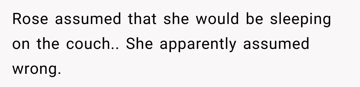 Rose assumed that she would be sleeping on the couch.. She apparently assumed wrong.