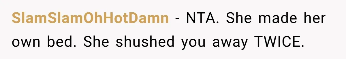 SlamSlamOhHotDamn − NTA. She made her own bed. She shushed you away TWICE.