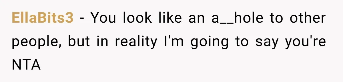 EllaBits3 − You look like an a__hole to other people, but in reality I'm going to say you're NTA