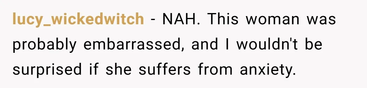 lucy_wickedwitch − NAH. This woman was probably embarrassed, and I wouldn't be surprised if she suffers from anxiety.