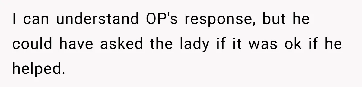 I can understand OP's response, but he could have asked the lady if it was ok if he helped.