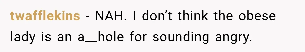 twafflekins − NAH. I don’t think the obese lady is an a__hole for sounding angry.