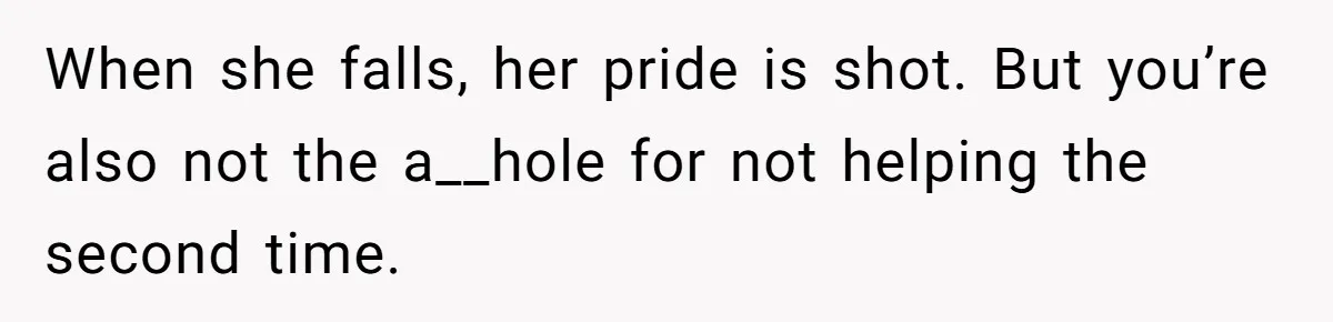 When she falls, her pride is shot. But you’re also not the a__hole for not helping the second time.