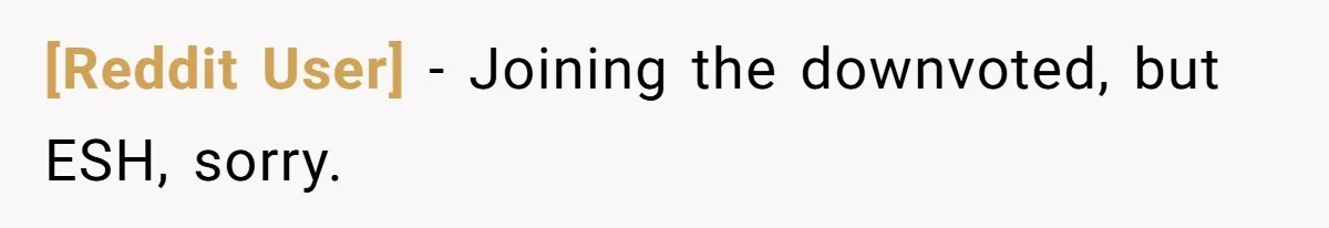 [Reddit User] − Joining the downvoted, but ESH, sorry.