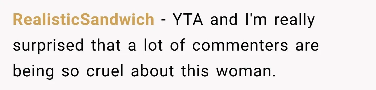 RealisticSandwich − YTA and I'm really surprised that a lot of commenters are being so cruel about this woman.