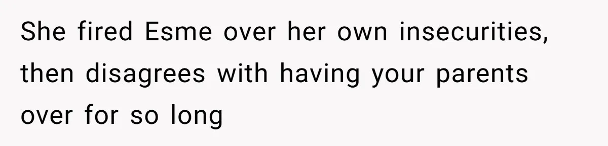 She fired Esme over her own insecurities, then disagrees with having your parents over for so long