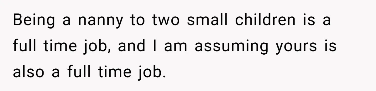 Being a nanny to two small children is a full time job, and I am assuming yours is also a full time job.