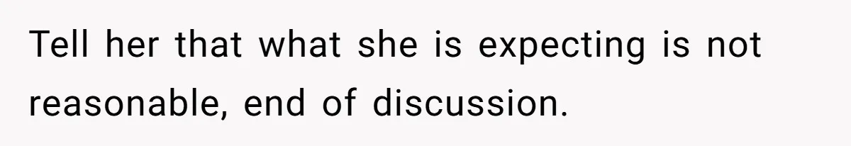 Tell her that what she is expecting is not reasonable, end of discussion.