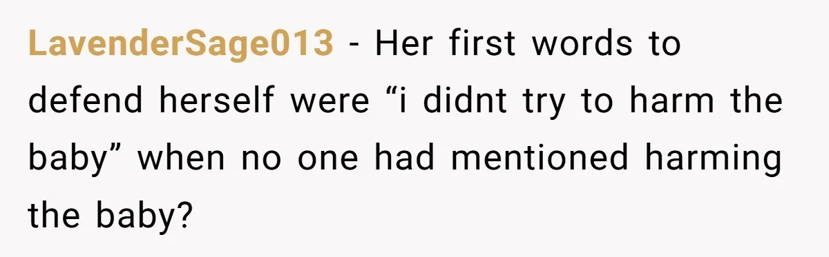 LavenderSage013 − Her first words to defend herself were “i didnt try to harm the baby” when no one had mentioned harming the baby?