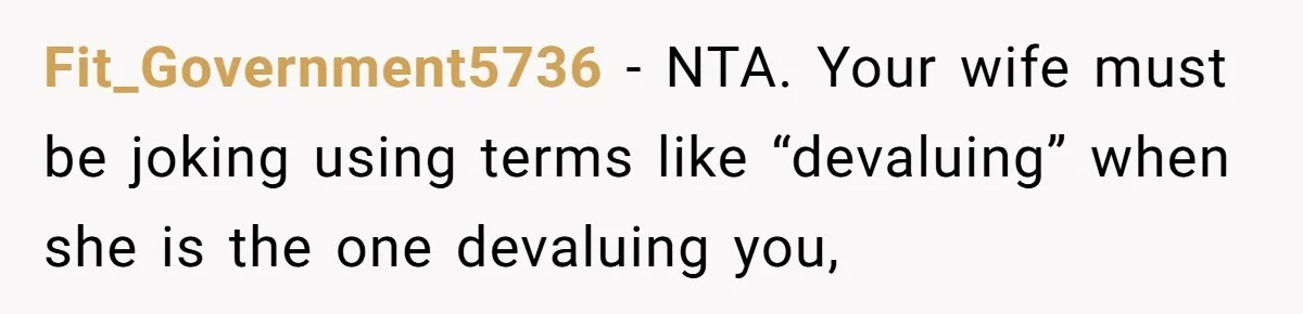 Fit_Government5736 − NTA. Your wife must be joking using terms like “devaluing” when she is the one devaluing you,
