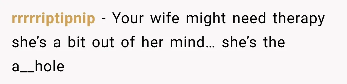 rrrrriptipnip − Your wife might need therapy she’s a bit out of her mind… she’s the a__hole