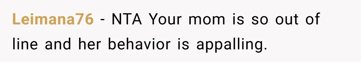 Leimana76 − NTA Your mom is so out of line and her behavior is appalling.