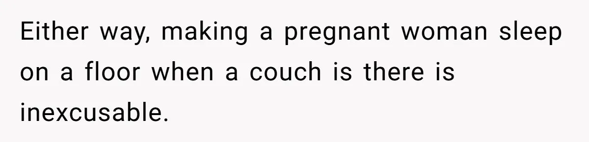 Either way, making a pregnant woman sleep on a floor when a couch is there is inexcusable.
