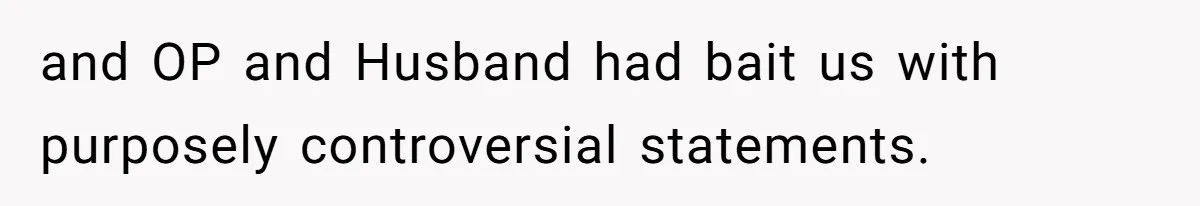 and OP and Husband had bait us with purposely controversial statements.