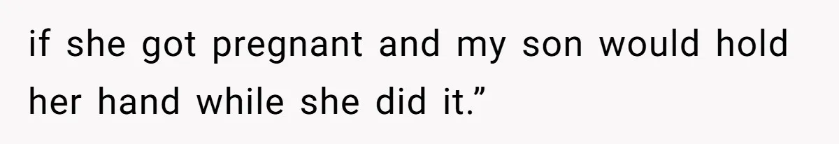 if she got pregnant and my son would hold her hand while she did it.”