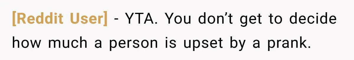 [Reddit User] − YTA. You don’t get to decide how much a person is upset by a prank.