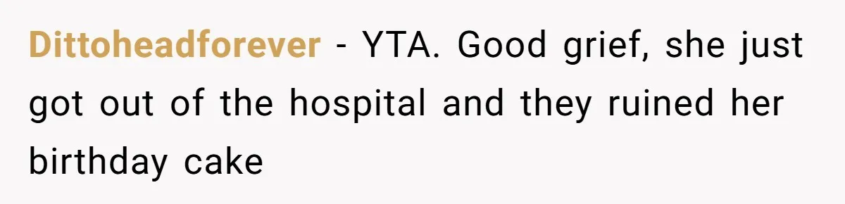 Dittoheadforever − YTA. Good grief, she just got out of the hospital and they ruined her birthday cake