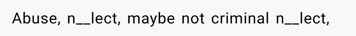 Abuse, n__lect, maybe not criminal n__lect,