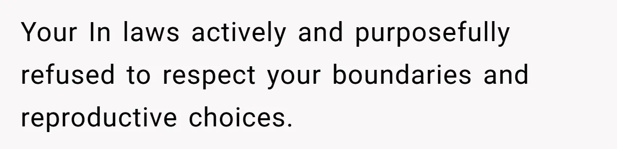 Your In laws actively and purposefully refused to respect your boundaries and reproductive choices.