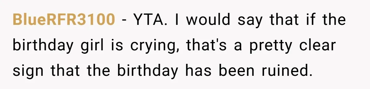 BlueRFR3100 − YTA. I would say that if the birthday girl is crying, that's a pretty clear sign that the birthday has been ruined.