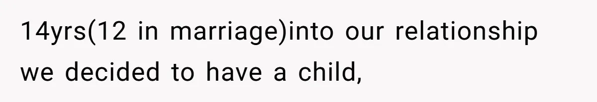 14yrs(12 in marriage)into our relationship we decided to have a child,
