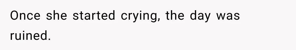 Once she started crying, the day was ruined.