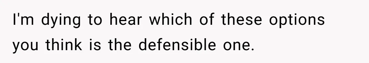 I'm dying to hear which of these options you think is the defensible one.