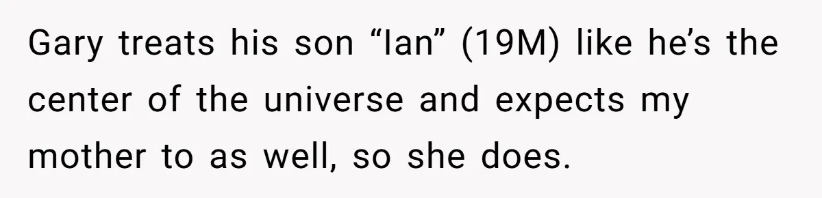 Gary treats his son “Ian” (19M) like he’s the center of the universe and expects my mother to as well, so she does.