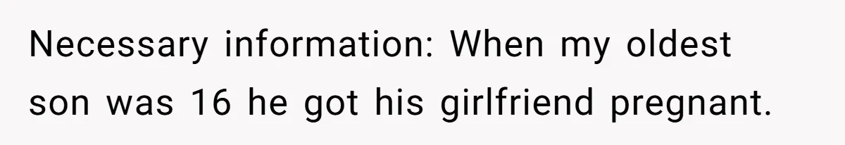 Necessary information: When my oldest son was 16 he got his girlfriend pregnant.