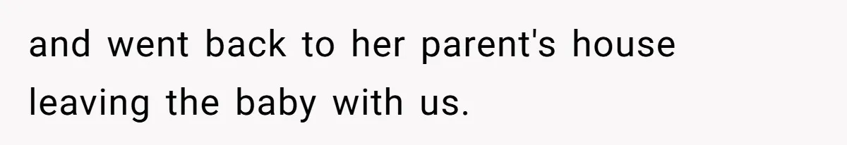 and went back to her parent's house leaving the baby with us.