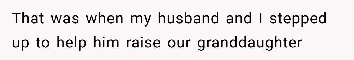 That was when my husband and I stepped up to help him raise our granddaughter