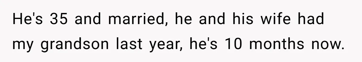 He's 35 and married, he and his wife had my grandson last year, he's 10 months now.
