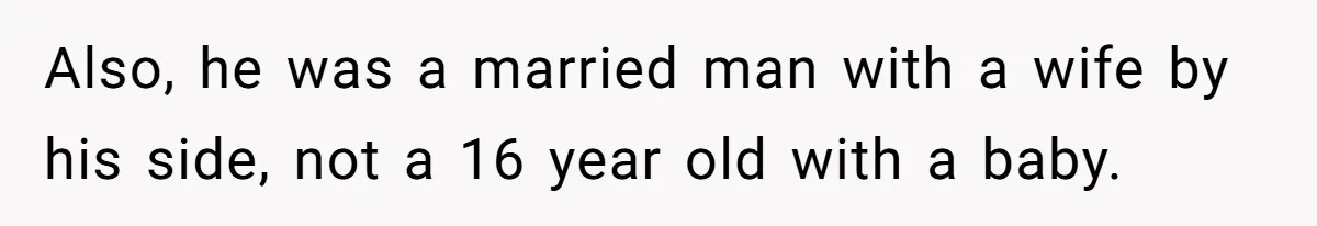 Also, he was a married man with a wife by his side, not a 16 year old with a baby.