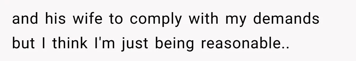 and his wife to comply with my demands but I think I'm just being reasonable..