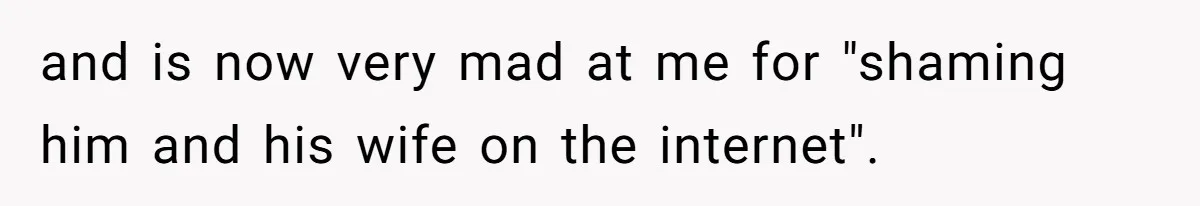 and is now very mad at me for "shaming him and his wife on the internet".