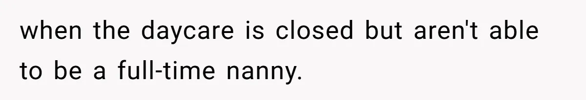 when the daycare is closed but aren't able to be a full-time nanny.