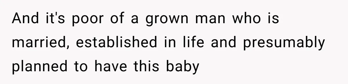 And it's poor of a grown man who is married, established in life and presumably planned to have this baby
