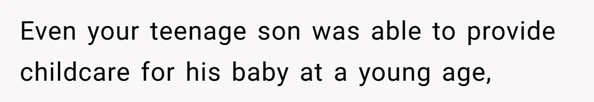 Even your teenage son was able to provide childcare for his baby at a young age,