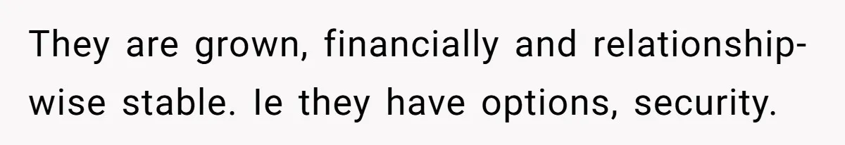 They are grown, financially and relationship-wise stable. Ie they have options, security.