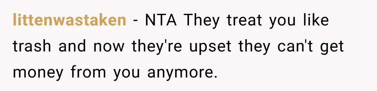 littenwastaken − NTA They treat you like trash and now they're upset they can't get money from you anymore.