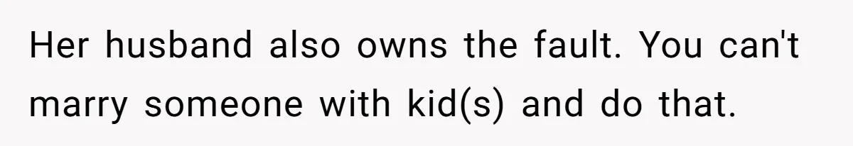 Her husband also owns the fault. You can't marry someone with kid(s) and do that.