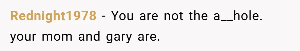 Rednight1978 − You are not the a__hole. your mom and gary are.