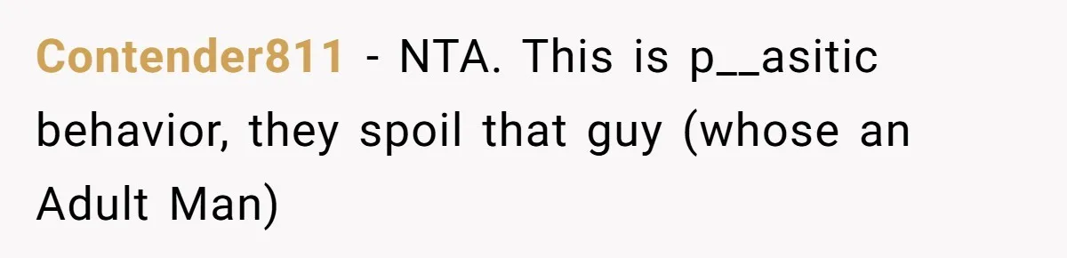 Contender811 − NTA. This is p__asitic behavior, they spoil that guy (whose an Adult Man)