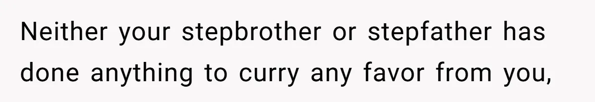 Neither your stepbrother or stepfather has done anything to curry any favor from you,