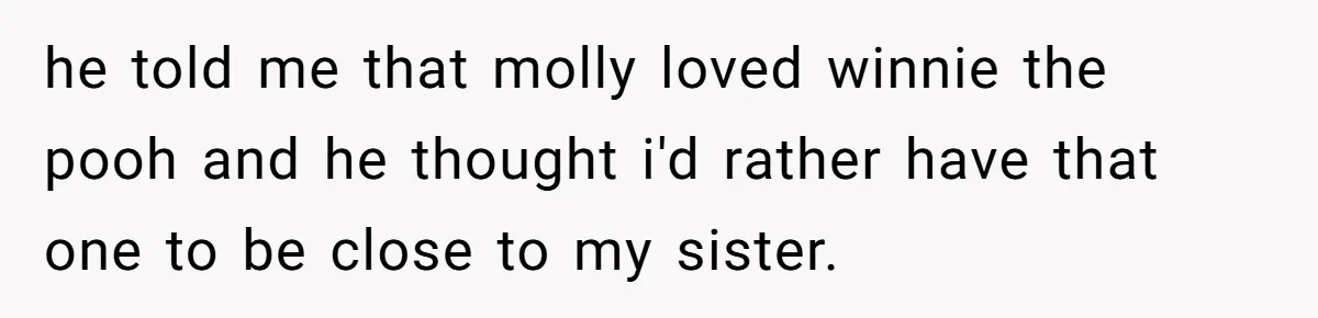 he told me that molly loved winnie the pooh and he thought i'd rather have that one to be close to my sister.