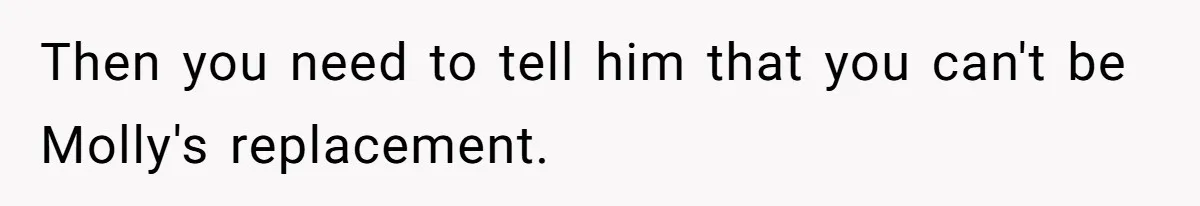 Then you need to tell him that you can't be Molly's replacement.