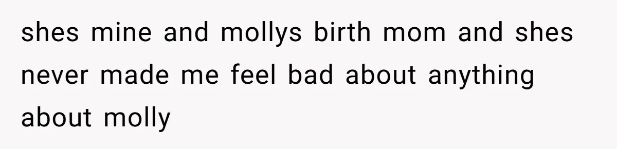 shes mine and mollys birth mom and shes never made me feel bad about anything about molly